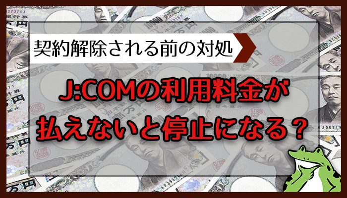 J Comの利用料金が払えないと停止になる 契約解除される前の対処