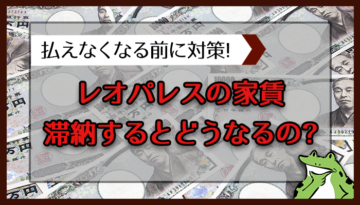 レオパレスの家賃滞納するとどうなるの？