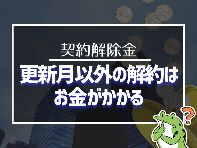 更新月以外の解約はお金がかかる