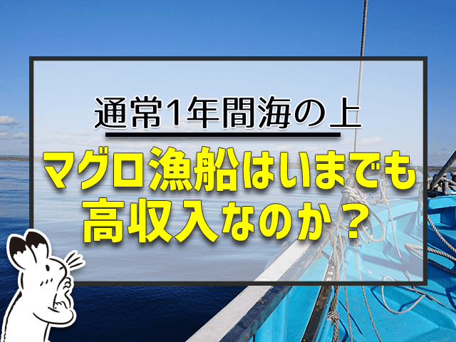 マグロ漁船は今でも高収入なのか？