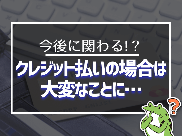 クレジット払いの場合は大変なことに
