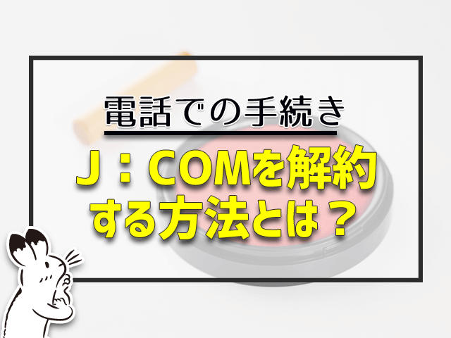 j：comを解約する方法は？