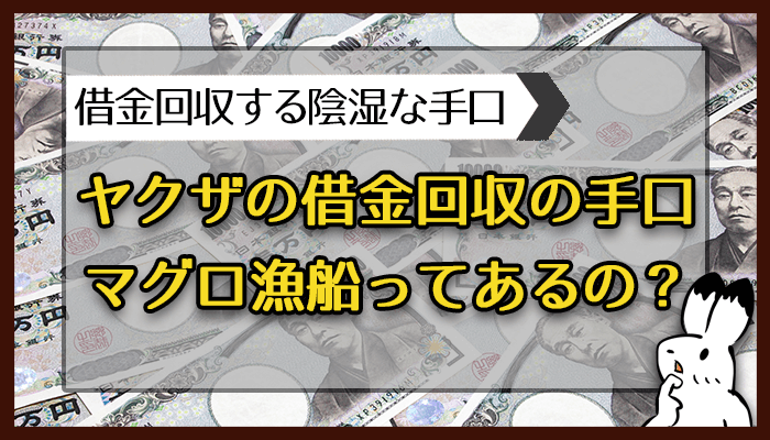 ヤクザの借金回収手口マグロ漁船ってあるの？