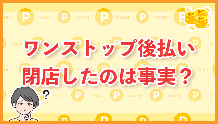 ワンストップ後払いが閉店したのは事実？