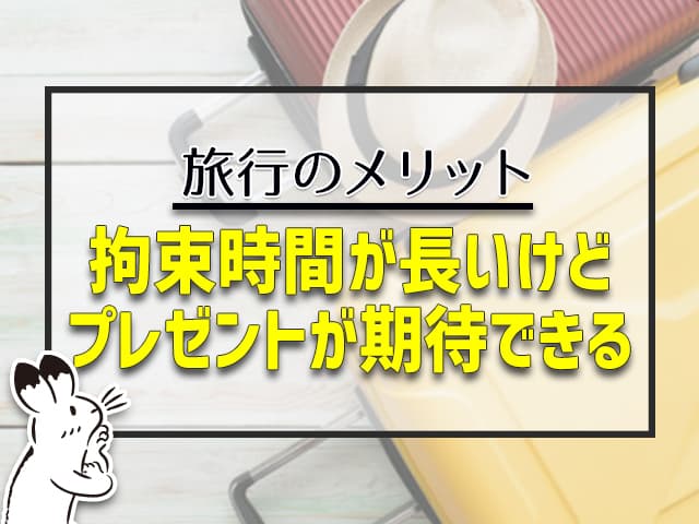 旅行は拘束時間が長いけど、プレゼントは期待できる