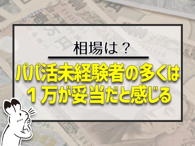 パパ活未経験者の多くは1万円が妥当だと感じる