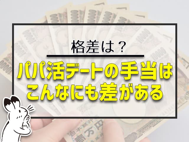 パパ活デートの手当はこんなにも差がある