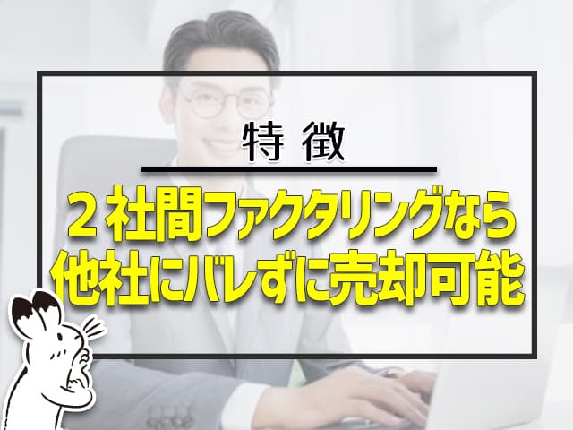 ２社間ファクタリングなら、他社にバレずに売却可能