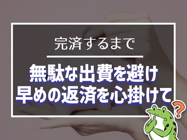 完済まで無駄な出費を避け、早めの返済を心掛けて