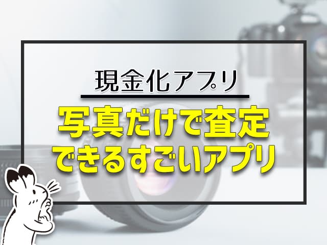 写真だけで査定できるすごい現金化アプリ