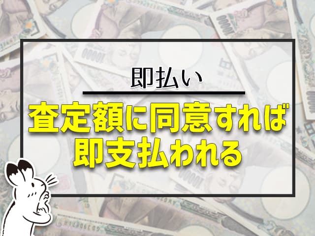 査定がくに同意すれば、即支払われる