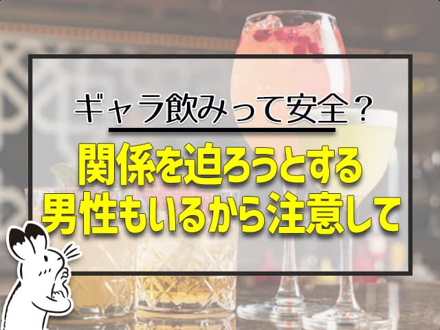 ギャラ飲み:関係を迫ろうとする男性もいるから要注意
