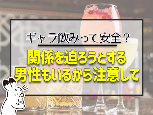 ギャラ飲み：関係を迫ろうとする男性もいるから要注意