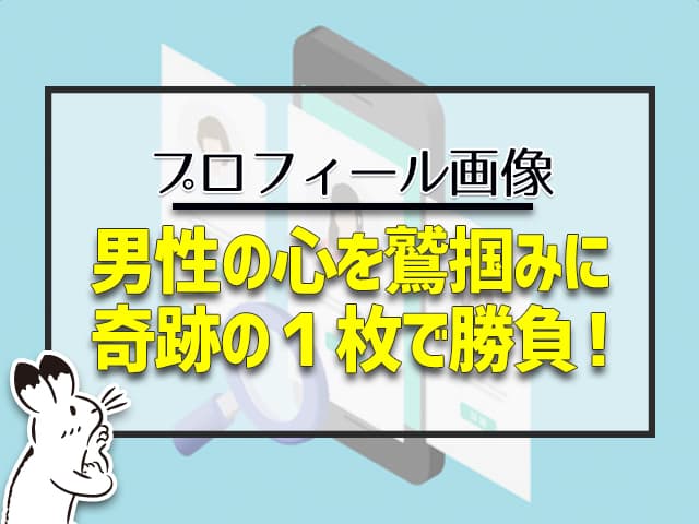 プロフィール画像:男性の心を鷲掴みにして、奇跡の1枚で勝負!