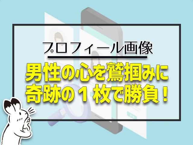 プロフィール画像：男性の心を鷲掴みにして、奇跡の１枚で勝負！