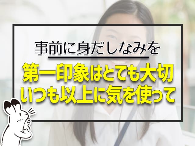 第一印象はとても大切。いつも以上に身だしなみに気を使って。