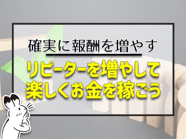 リピータを増やして楽しく稼ごう