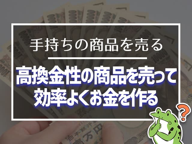高換金性の商品を売って、効率よくお金を作る