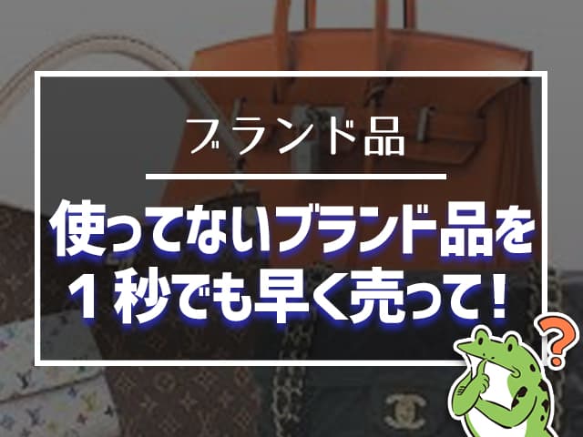 使ってないブランド品を1秒でも早く売って!