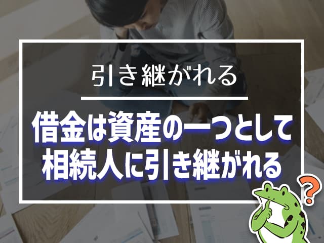 借金は資産の一つとして相続人に引き継がれる