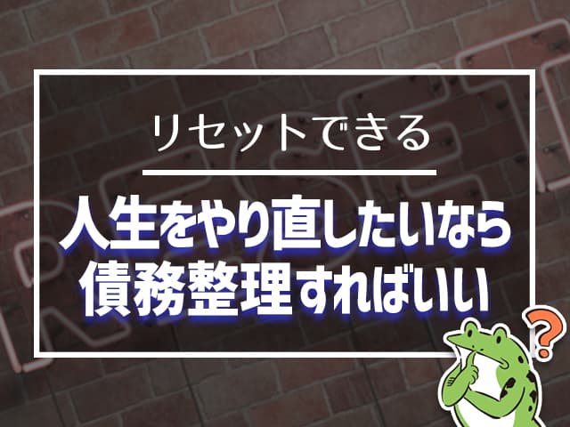 人生をやり直したいなら、債務整理すればいい