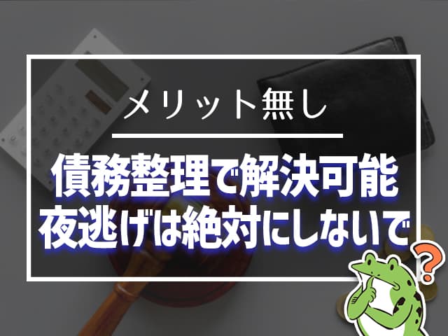 メリットなし!債務整理で解決できるので、夜逃げは絶対にしないで