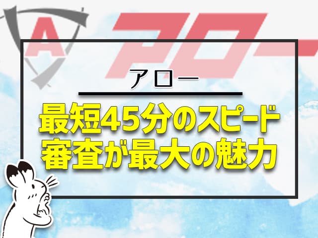 アロー:最短45分でのスピード審査が最大の魅力