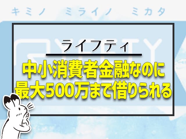 ライフティ：中小消費者金融なのに、最大500万まで借りられる