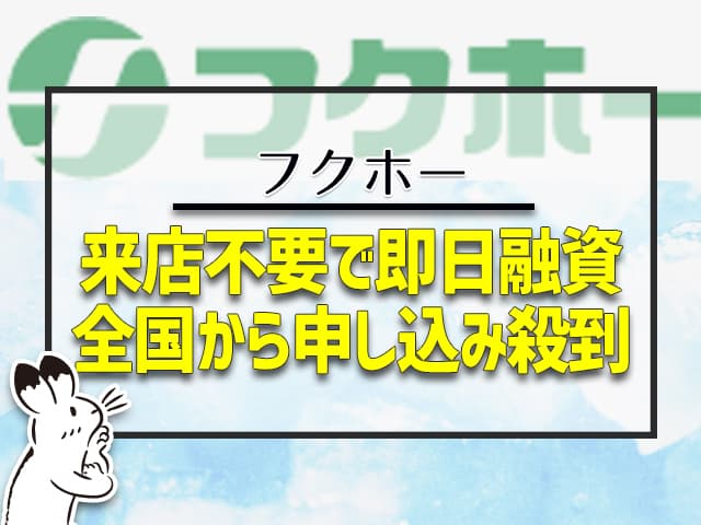 フクホー：来店不要で即日融資できる、全国から申し込みが殺到