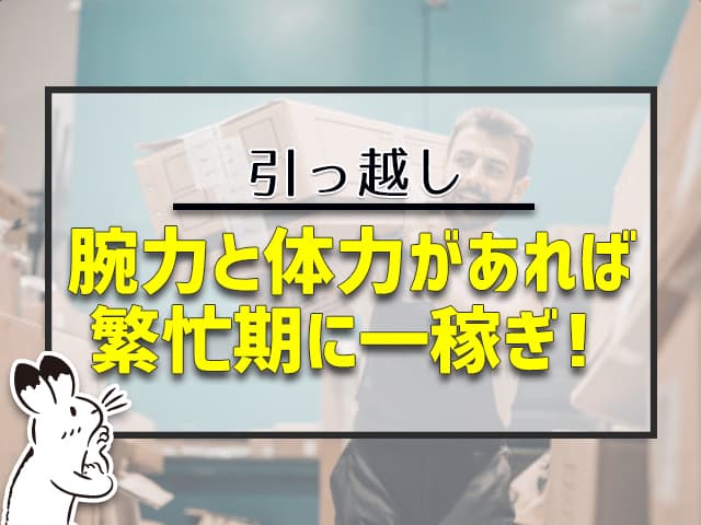 引っ越し:腕力と体力があれば、繁忙期に一稼ぎ!