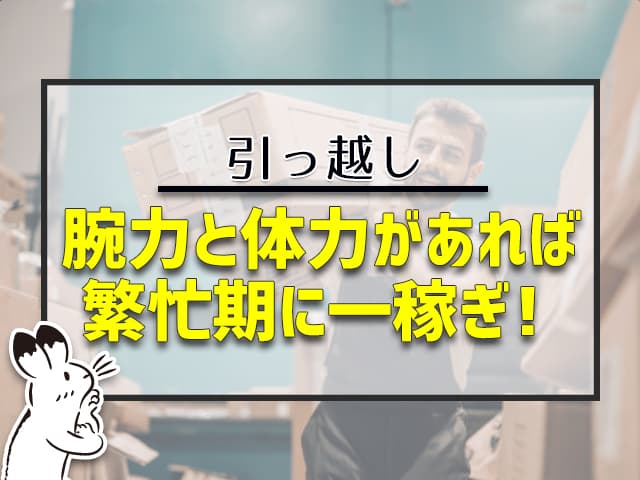 引っ越し：腕力と体力があれば、繁忙期に一稼ぎ！