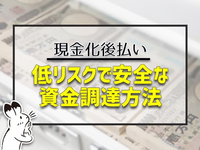 現金化後払いは低リスクで安全な資金調達方法です。