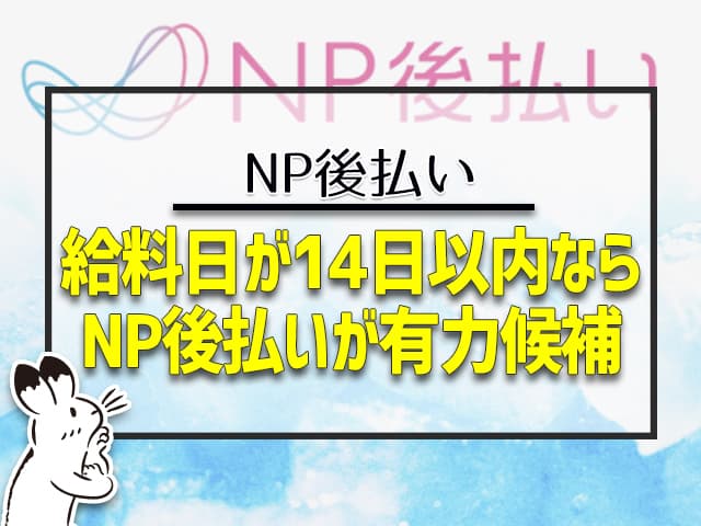 給料日が14日以内なら、NP後払いは有力候補