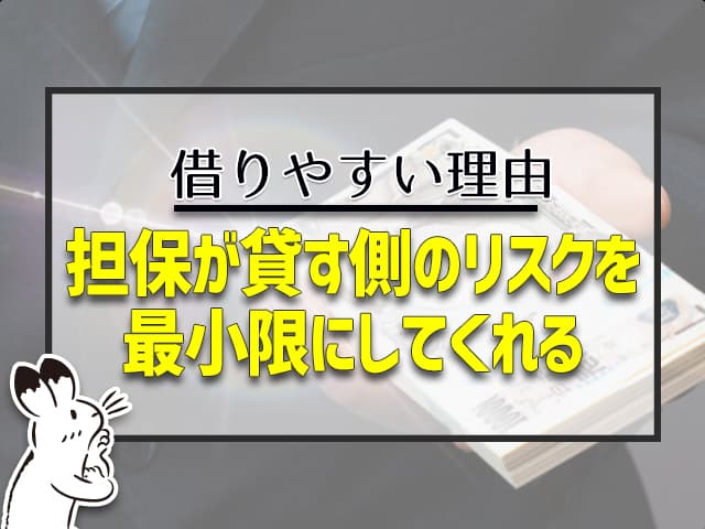 借りやすい理由:担保が貸す側のリスクを最小限にしてくれる