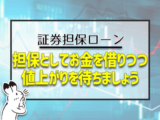 証券担保ローン：担保としてお金を借りつつ、値上がりを待ちましょう