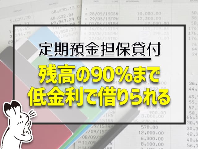 定期預金担保貸付：残高の90％まで低金利で借りられる