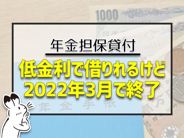 年金担保貸付：低金利で借りれるけど、2023年3月で終了した