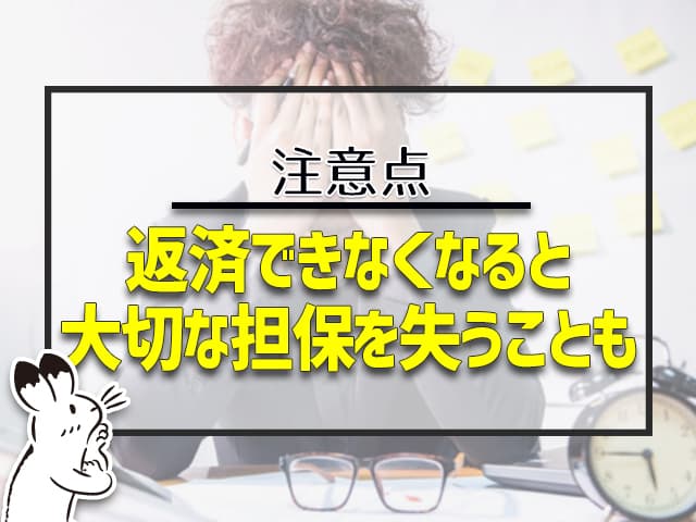 注意点：返済できなくなると、大切な担保を失うことも