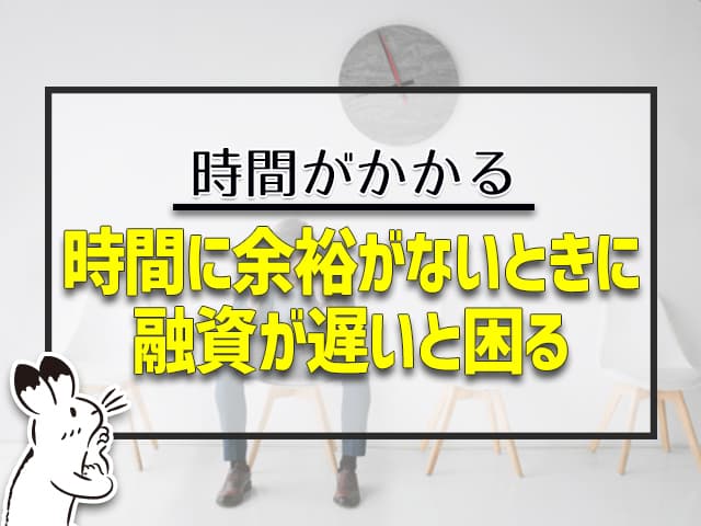 時間に余裕がないときに融資が遅いと困る