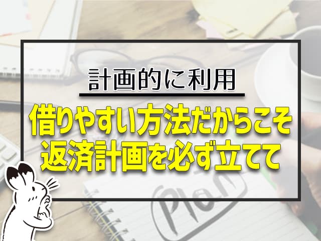 借りやすい方法だからこそ、返済計画を必ず立てて