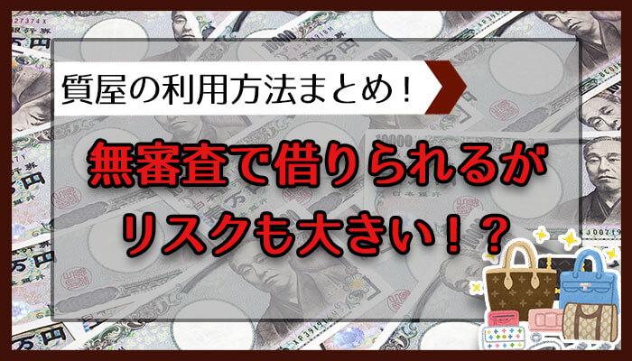 質屋の利用方法まとめ。無審査で借りられるが…