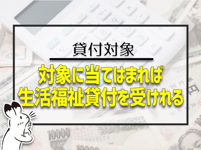 貸付の対象に当てはまれば、生活福祉貸付を受けれる