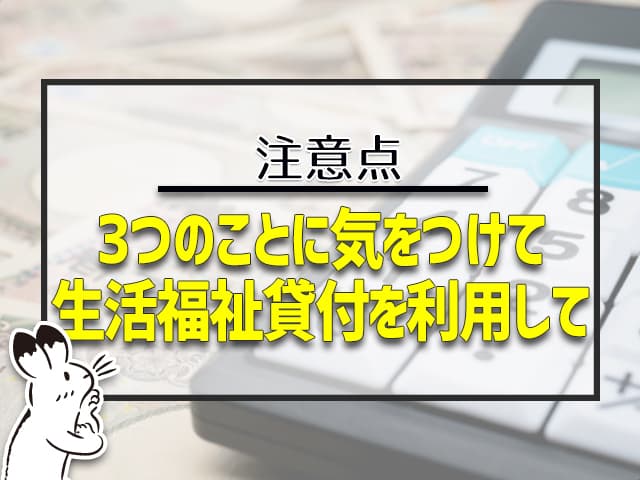 3つのことに気をつけて、生活福祉貸付を利用して