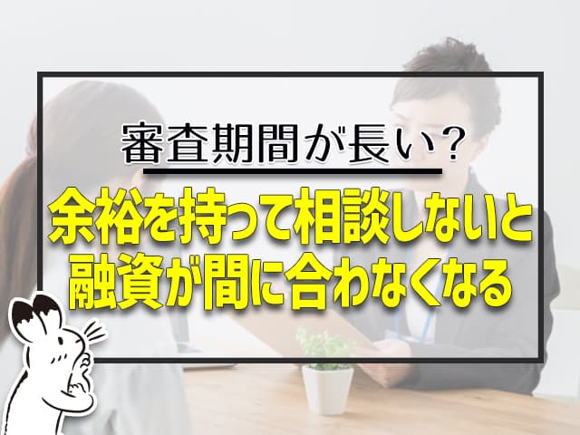 余裕を持って相談しないと、融資が間に合わなくなる