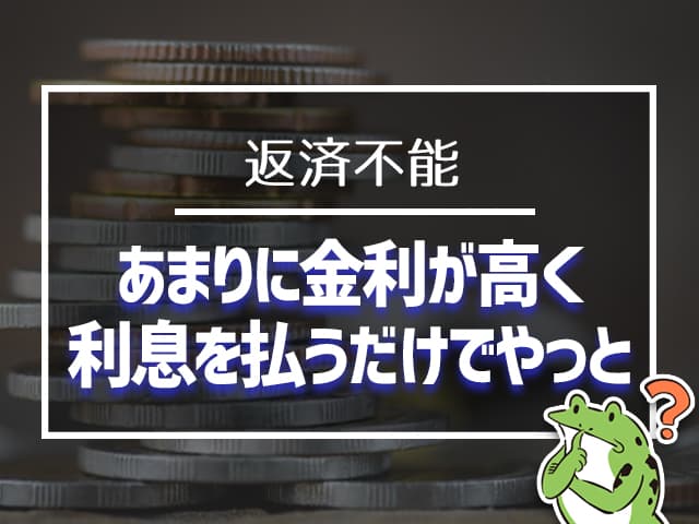 あまりに金利が高くて、利息を払いだけでやっと