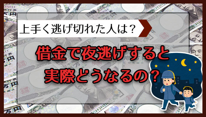 借金で夜逃げすると実際どうなるの？