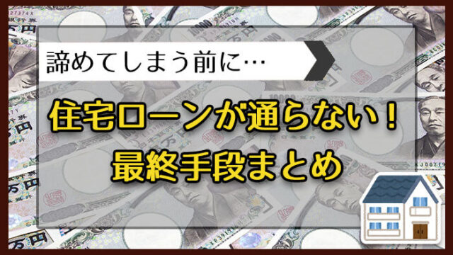 住宅ローンが通らない！最終手段まとめ