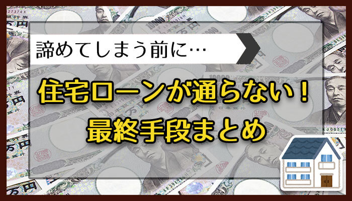 住宅ローンが通らない！最終手段まとめ