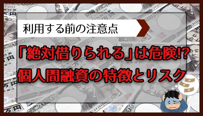 「絶対借りられる」は危険！？個人間融資の特徴とリスク