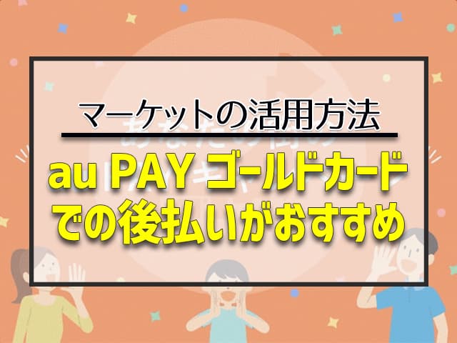 au PAY ゴールドカードでの後払いがおすすめ